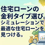 住宅ローンの金利タイプ選び。シミュレーションで最適な住宅ローンを見つける。