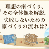 理想の家づくり、その全体像を解説。失敗しないための家づくりの流れとは?