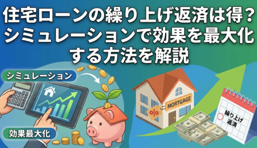 住宅ローンの繰り上げ返済は得？シミュレーションで効果を最大化する方法を解説。