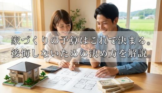 家づくりの予算はこれで決まる。後悔しないための決め方を解説。