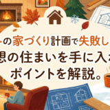 秋冬の家づくり計画で失敗しない!理想の住まいを手に入れるポイントを解説。