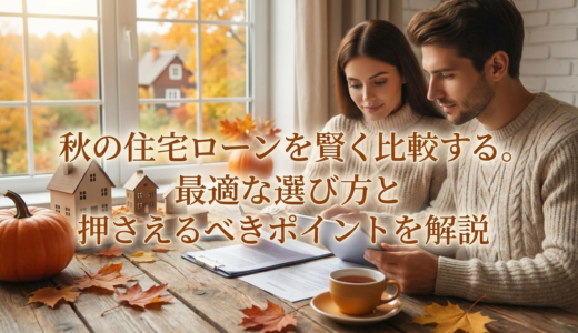 秋の住宅ローンを賢く比較する。最適な選び方と押さえるべきポイントを解説